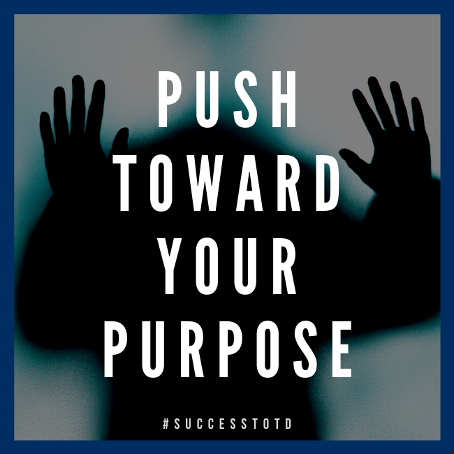 Push toward your purpose. – James Rosseau, Sr.