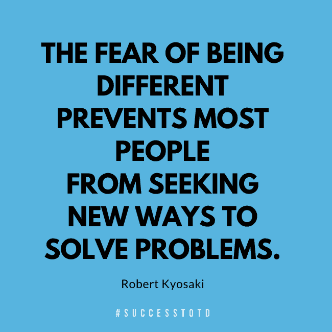The fear of being different prevents most people from seeking new ways to solve problems. - Robert Kiyosaki