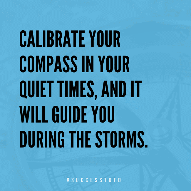 Calibrate your compass in your quiet times, and it will guide you during the storms.