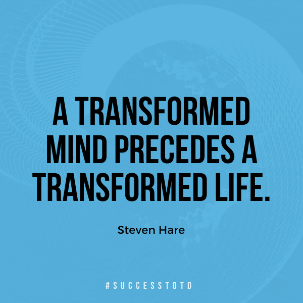 A transformed mind precedes a transformed life. – Steven Hare