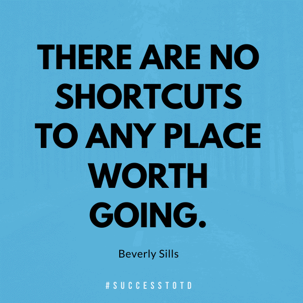 There are no shortcuts to any place worth going. -Beverly Sills