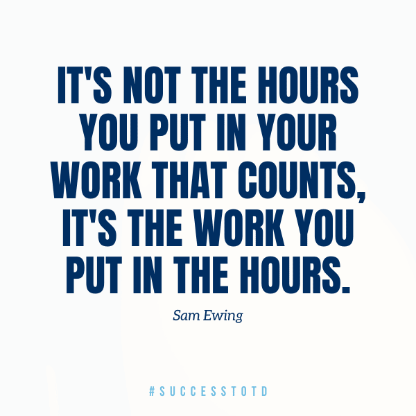It's not the hours you put in your work that counts, it's the work you put in the hours. - Sam Ewing