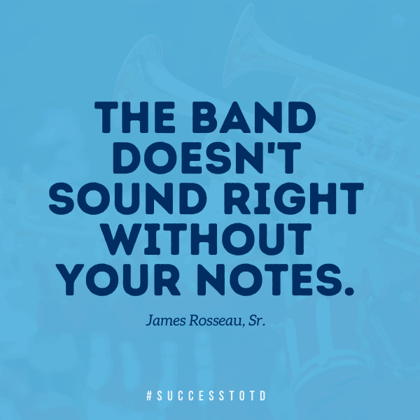 The band is not complete without your sound. – James Rosseau, Sr.