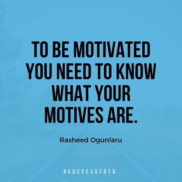 To be motivated, you need to know what your motives are.  - Rasheed Ogunlaru