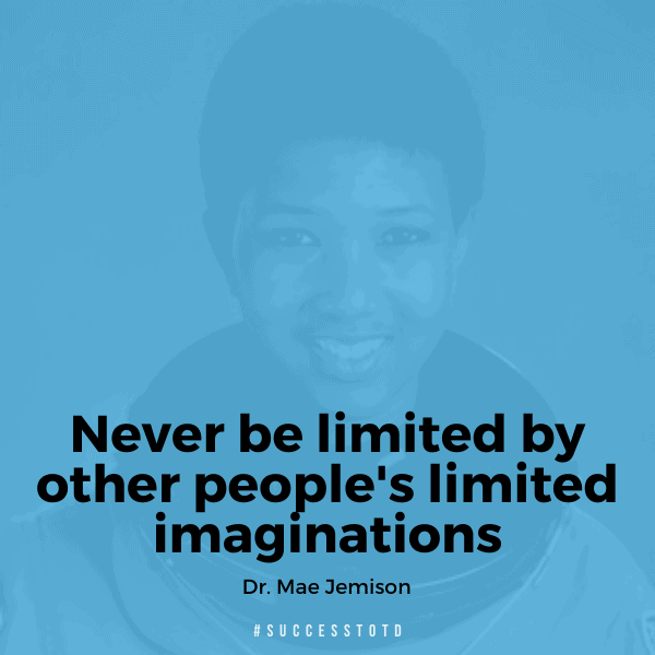 "Never be limited by other people's limited imaginations." - Dr. Mae Jemison