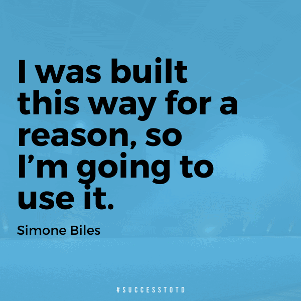 I was built this way for a reason, so I’m going to use it. - Simone Biles