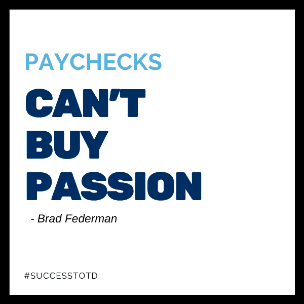 Paychecks can’t buy passion. – Brad Federman