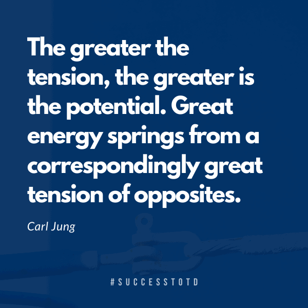 The greater the tension, the greater is the potential. Great energy springs from a correspondingly great tension of opposites. – Carl G. Jung