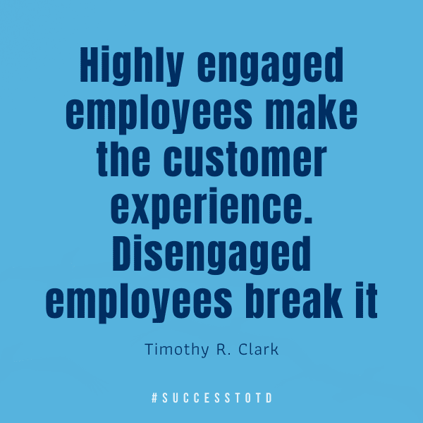 Highly engaged employees make the customer experience. Disengaged employees break it.  –Timothy R. Clark