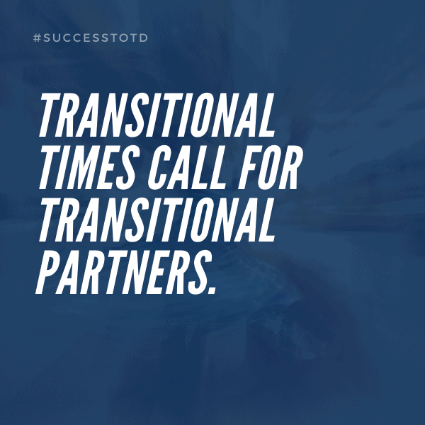 Transitional times call for transitional partners. - James Rosseau, Sr.