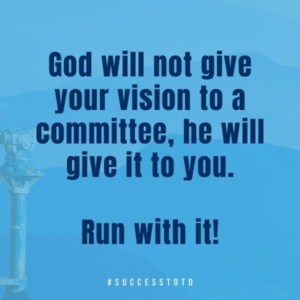 God will not give your vision to a committee; he will give it to you.  Run with it!  - James Rosseau, Sr.