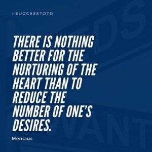 There is nothing better for the nurturing of the heart than to reduce the number of one’s desires.  – Mencius