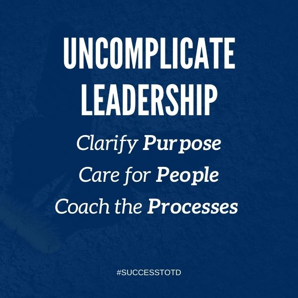 Uncomplicate leadership. Clarify Purpose, Care for People, and Teach the Process. – James Rosseau, Sr.