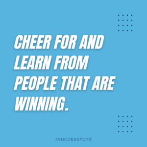 Cheer for and learn from people that are winning. – James Rosseau, Sr.