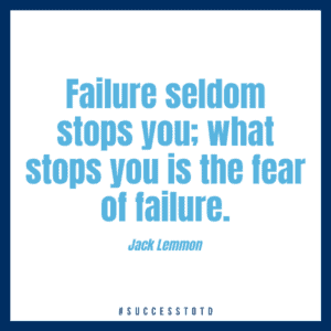 Failure seldom stops you; what stops you is the fear of failure. – Jack Lemmon