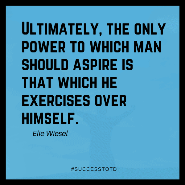 Ultimately, the only power to which man should aspire is that which he exercises over himself. - Elie Wiesel