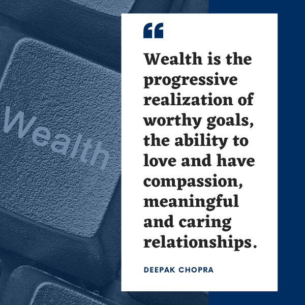 Wealth is the progressive realization of worthy goals, the ability to love and have compassion, meaningful and caring relationships. - Deepak Chopra