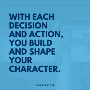 With each decision and action, you build and shape your character. - James Rosseau, Sr.