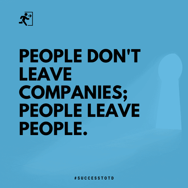 People don't leave companies; people leave people. 