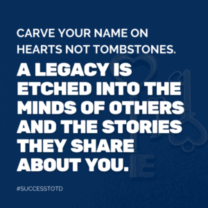 Carve your name on hearts, not tombstones. A legacy is etched into the minds of others and the stories they share about you. ― Shannon L. Alder