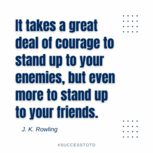 It takes a great deal of courage to stand up to your enemies, but even more to stand up to your friends. - J. K. Rowling