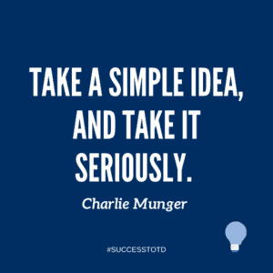 Take a simple idea, and take it seriously. – Charlie Munger