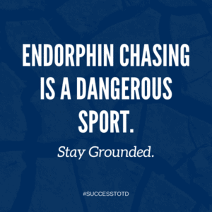 Endorphin chasing is a dangerous sport. Stay grounded. - James Rosseau, Sr.
