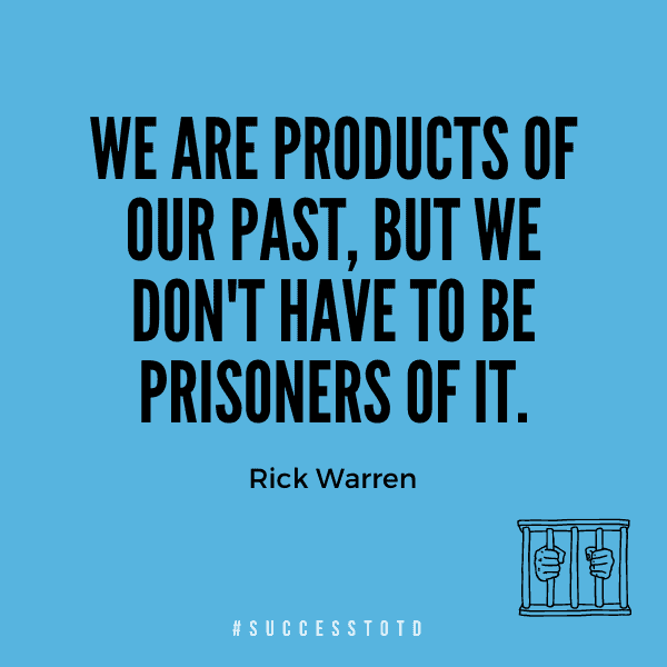 We are products of our past, but we don't have to be prisoners of it. - Rick Warren