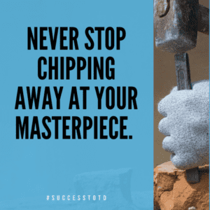 Never stop chipping away at your masterpiece. - James B. Rosseau, Sr.