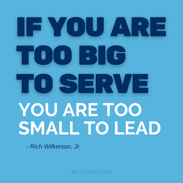 If you're too big to serve, you're too small to lead. - Rich Wilkerson, Jr.