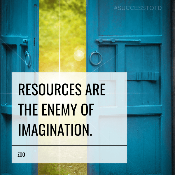 Resources are the enemy of imagination. - Zoo