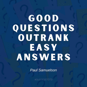 Good questions outrank easy answers. - Paul Samuelson