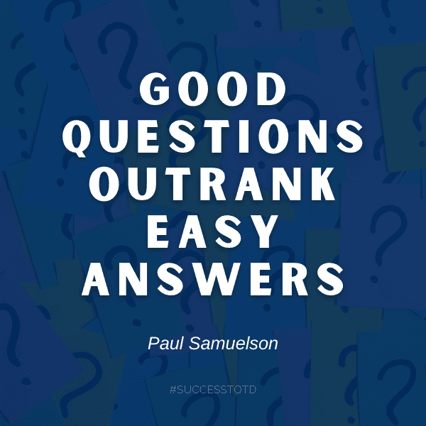 Good questions outrank easy answers. - Paul Samuelson