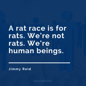 A rat race is for rats. We're not rats. We're human beings.  - Jimmy Reid