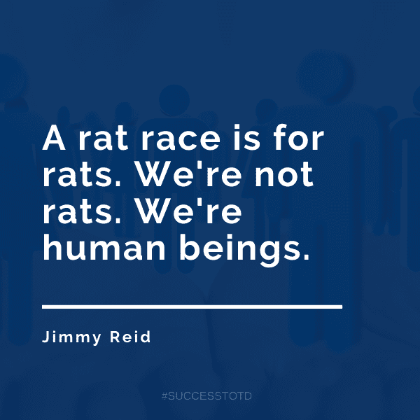 A rat race is for rats. We're not rats. We're human beings. - Jimmy Reid