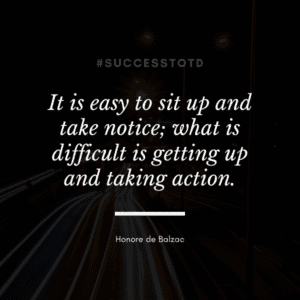It is easy to sit up and take notice; what is difficult is getting up and taking action. - Honore de Balzac