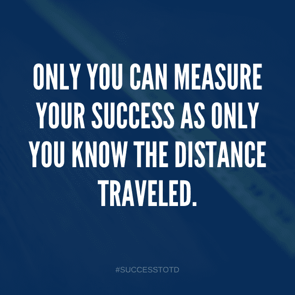 Only you can measure your success as only you know the distance traveled. - James Rosseau, Sr.