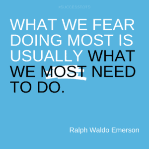 What we fear doing most is usually what we most need to do.   - Ralph Waldo Emerson
