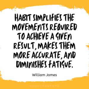 Habit simplifies the movements required to achieve a given result, makes them more accurate, and diminishes fatigue. - William James