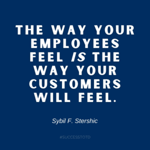 The way your employees feel is the way your customers will feel. – Sybil F. Stershic