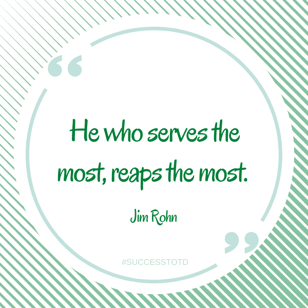 He who serves the most, reaps the most. - Jim Rohn