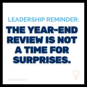 Leadership reminder:  The year-end process is not a time for surprises. - James Rosseau, Sr.