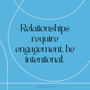Relationships require engagement, be intentional. - James Rosseau, Sr.