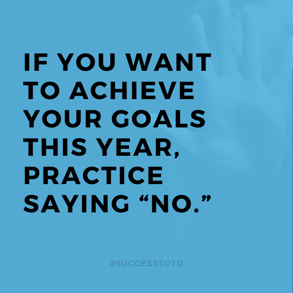 If you want to achieve your goals this year, practice saying “no.” - James B. Rosseau, Sr.