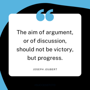 The aim of argument, or of discussion, should not be victory, but progress. - Joseph Joubert