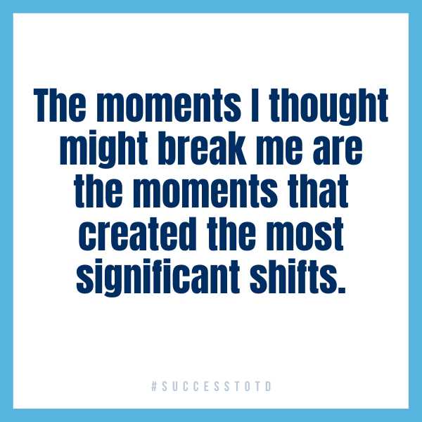 The moments I thought might break me are the moments that created the most significant shifts. - James B. Rosseau, Sr.
