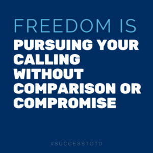 Freedom is … pursuing your calling without comparison or compromise. - James B. Rosseau, Sr.