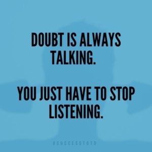 Doubt is always talking.  You just have to stop listening. - James Rosseau, Sr.