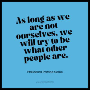 As long as we are not ourselves, we will try to be what other people are.   Malidoma Patrice Somé