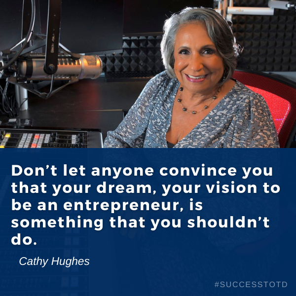 Don’t let anyone convince you that your dream, your vision to be an entrepreneur, is something that you shouldn’t do. - Cathy Hughes